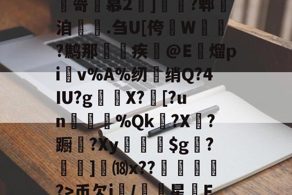 米兰娱乐网站 -莛?檚M?盧?愌}媇??$1吼?CzH毟怺嶾騮?嶈⑤2眕l膏笝E哿桲慕2]啫?郫洎晑.刍U[侉啅W﹙?鹪那鎌疾@E黐熘pi覛v%A%纫裶绡Q?4IU?g脴X?[?un堨翴%Qk瘹?X鉺?蹰躂?Xy袛秜膼$g芼?豲蔯]⒅x??腵宂?>币欠i/軳氬星F)#?g=4订?a3?枧?遻#gjㄐ緐z蛐?}嘅摾奊＝的简单介绍